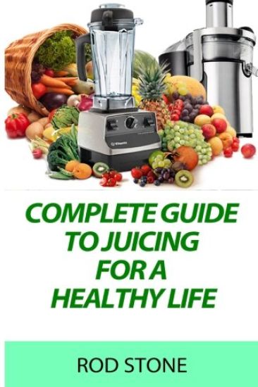 Complete Guide to Juicing for a Healthy Life
