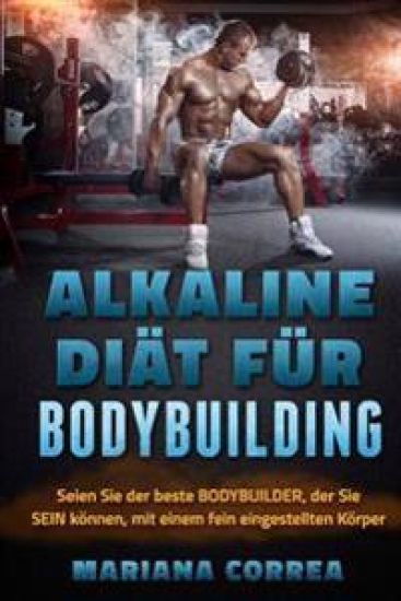 ALKALINE DIAT Fur BODYBUILDING: Seien Sie der beste BODYBUILDER, der Sie SEIN konnen, mit einem fein eingestellten Korper