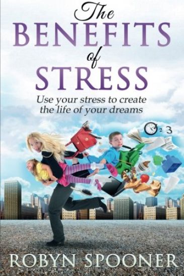 The Benefits of Stress: Use Your Stress to Create the Life of Your Dreams