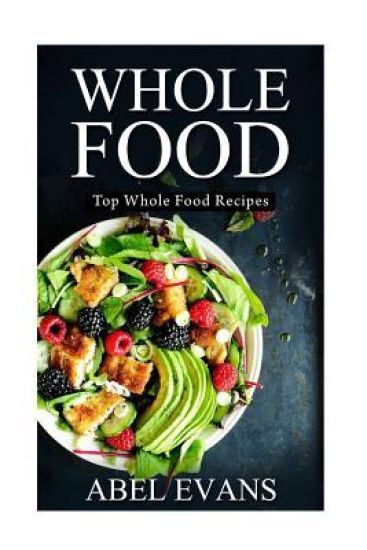 Whole Food: Top Whole Food Recipes