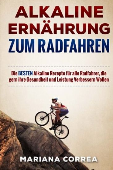 ALKALINE ERNAHRUNG Zum RADFAHREN: Die BESTEN Alkaline Rezepte fur alle Radfahrer, die gern ihre Gesundheit und Leistung Verbessern Wollen