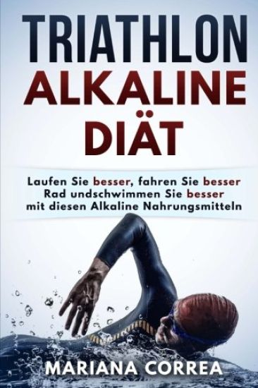 TRIATHLON ALKALINE Diat: Laufen Sie besser, fahren Sie besser Rad und schwimmen Sie besser mit diesen Alkaline Nahrungsmitteln