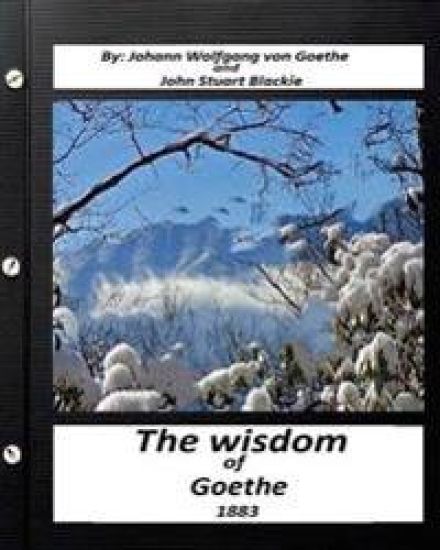 The Wisdom of Goethe.by Johann Wolfgang von Goethe and John Stuart Blackie