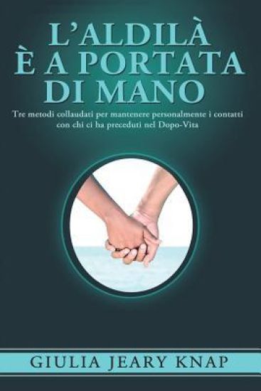 L'Aldilà è a portata di mano: Tre metodi collaudati per mantenere personalmente i contatti con chi ci ha preceduti nel Dopo-Vita