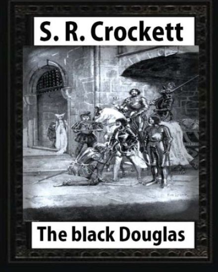 The Black Douglas(1899), by S. R. Crockett, novel (illustrated)