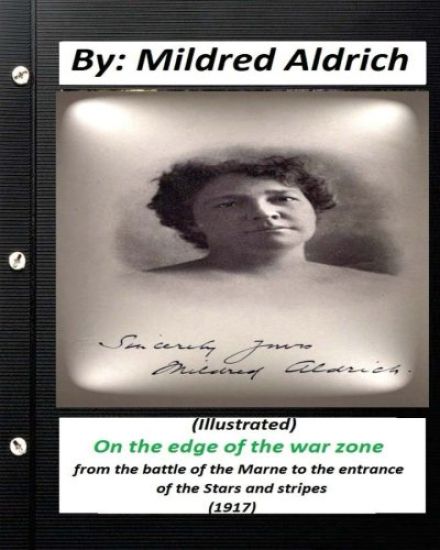 On the Edge of the War Zone (1917) by Mildred Aldrich (Illustrated): from the battle of the Marne to the entrance of the Stars and stripes
