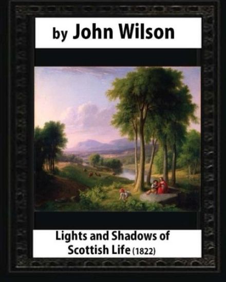 Lights and Shadows of Scottish Life (1822), by Wilson, John