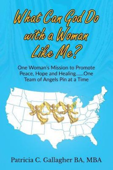 What Can God Do with a Woman Like Me?: One Woman's Mission to Promote Peace, Hope and Healing.....One Team of Angels Pin at a Time