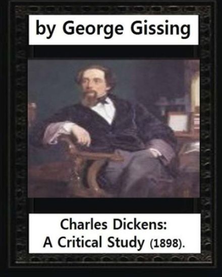 Charles Dickens: A Critical Study (1898), by George Gissing