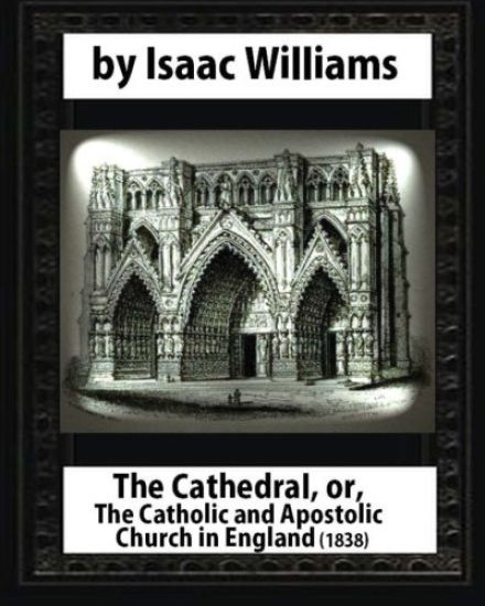 The Cathedral, or, The Catholic and Apostolic Church in England, Isaac Williams