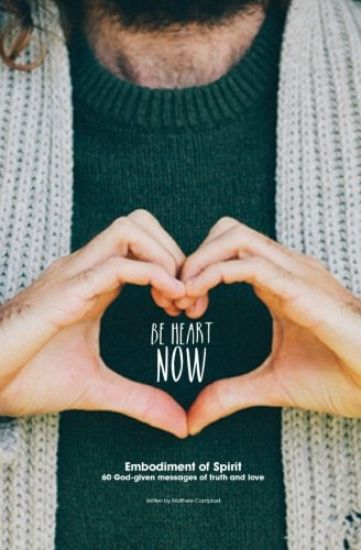 Be Heart Now: Embodiment of Spirit: 60 God-given messages of truth and love
