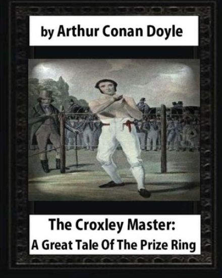 The Croxley Master: A Great Tale Of The Prize Ring, by Arthur Conan Doyle