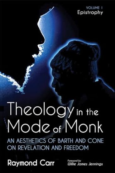 Theology in the Mode of Monk: An Aesthetics of Barth and Cone on Revelation and Freedom, Volume 1