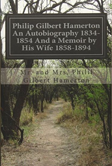 Philip Gilbert Hamerton An Autobiography 1834-1854 And a Memoir by His Wife 1858-1894