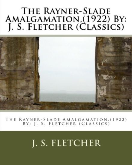 The Rayner-Slade Amalgamation, (1922) By: J. S. Fletcher (Classics)