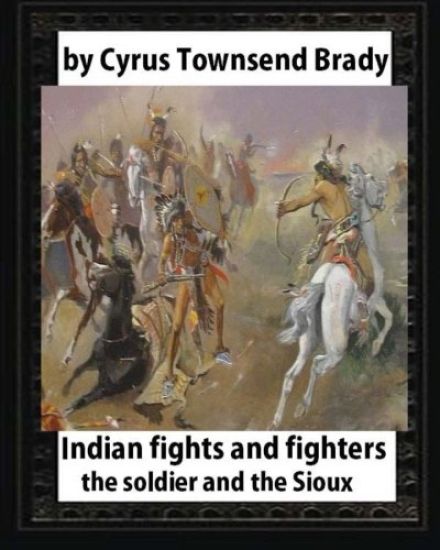 Indian Fights and Fighters (1904), by Cyrus Townsend Brady (illustrated): the soldier and the Sioux