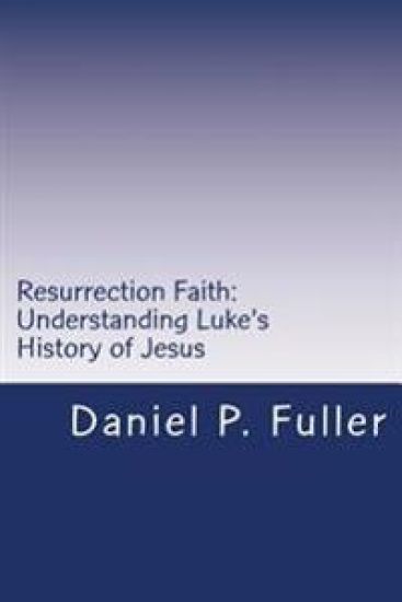 Resurrection Faith: Understanding Luke's History of Jesus