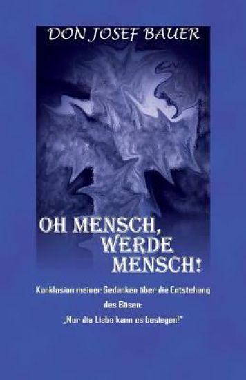 Oh Mensch, werde Mensch!: Konklusion meiner Gedanken über die Entstehung des Bösen: "Nur die Liebe kann es besiegen!"