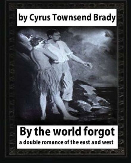 By the World Forgot (1917), BY Cyrus Townsend Brady: a double romance of the east and west