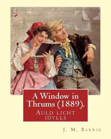 A Window in Thrums (1889), by J. M. Barrie (illustrated): Auld licht idylls