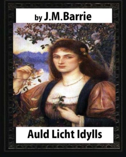 Auld Licht Idylls, by J. M. Barrie: the novels (illustrated)
