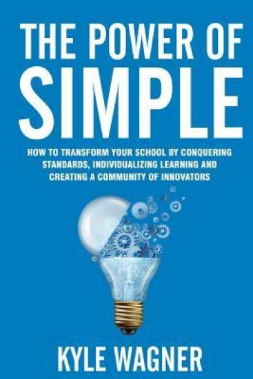 The power of SIMPLE: Transform your school by conquering standards, individualizing learning and creating a community of innovators