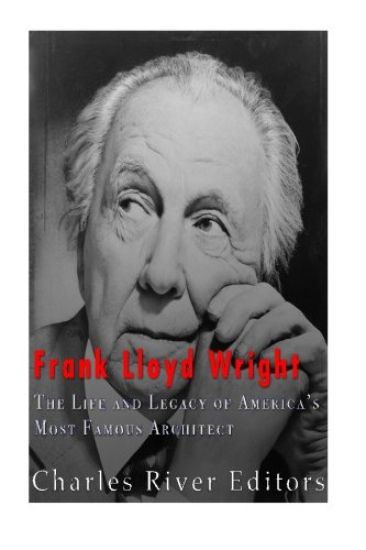 Frank Lloyd Wright: The Life and Buildings of America's Most Famous Architect