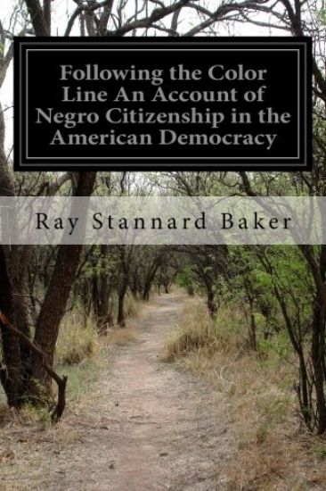 Following the Color Line An Account of Negro Citizenship in the American Democracy