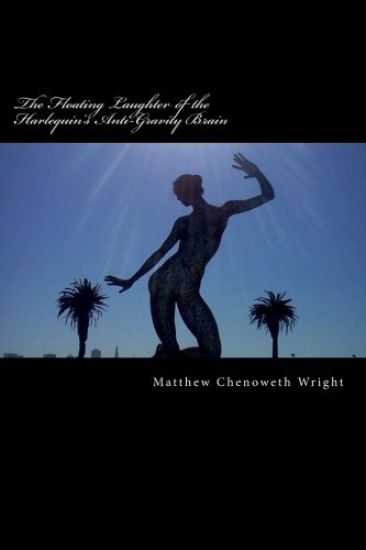 The Floating Laughter of the Harlequin's Anti-Gravity Brain: Poems by Matthew Chenoweth Wright