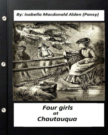 Four Girls at Chautauqua (1876) by: Isabella Macdonald Alden (Pansy) (Classics)