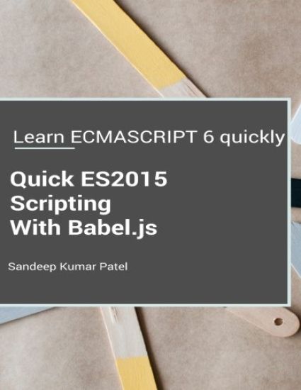 Quick ES2015 Scripting Using Babel.js: Learn ES6 important features quickly