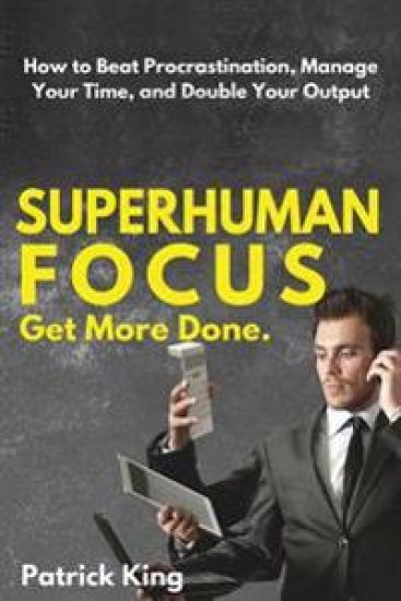 Superhuman Focus: How to Beat Procrastination, Manage Your Time, and Double Your