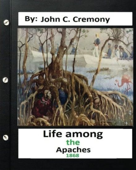 Life among the Apaches: by John C. Cremony.(1868) History of Native American Life on the Plains
