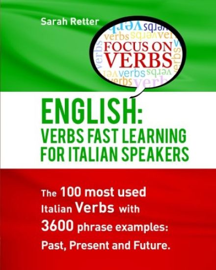 English: Verbs Fast Track Learning For Italian Speakers: The 100 most used English verbs with 3600 phrase examples: Past, Present and Future
