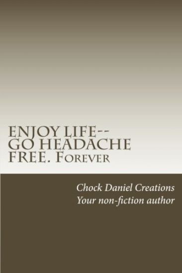 ENJOY LIFE--GO HEADACHE FREE. Forever