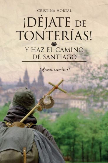 Déjate de tonterías: Y haz el Camino de Santiago