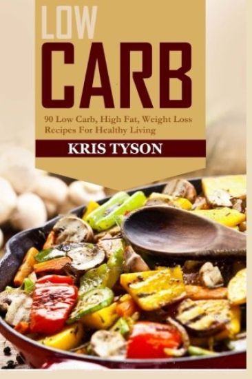 Low Carb: 90 Low Carb High Fat, Weight Loss Recipes For Healthy Living