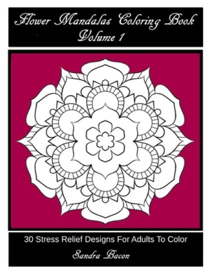 Flower Mandalas Coloring Book, Volume 1: 30 Stress Relief Designs For Adults To Color