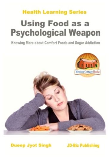 Using Food as a Psychological Weapon - Knowing More about Comfort Foods and Sugar Addiction