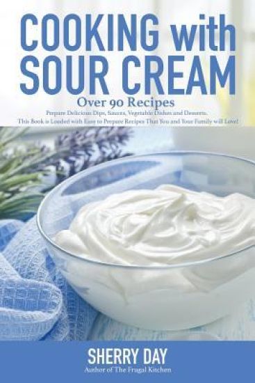 Cooking with Sour Cream: From delicious dips and sauces, to scrumptious desserts, this book is loaded with easy to prepare recipes that you will love!