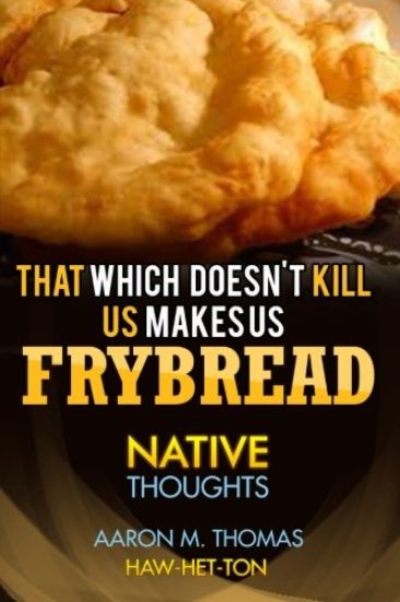 That Which Doesn't Kill Us Makes Us Frybread: Native Thoughts