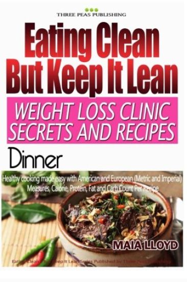 Eating Clean ? But Keep It Lean. Weight Loss Clinic Secrets and Recipes Dinner
