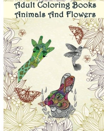 Adult Coloring Books Animals And Flowers: An Adult Coloring Book with over 140 Coloring Pages with Beautiful Flowers & Animals: Stress Relief Coloring