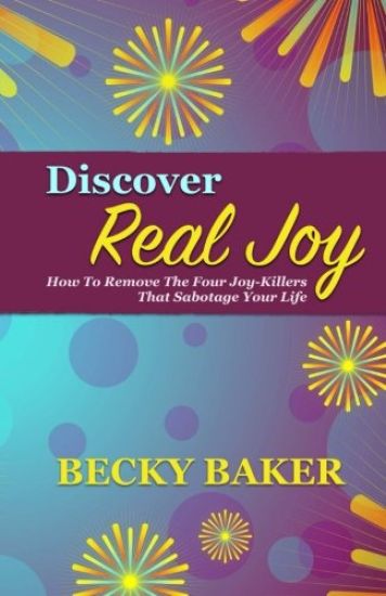 Discover Real Joy: How to Remove the Four Joy-Killers That Sabotage Your Life