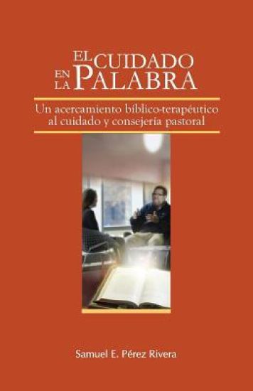 El Cuidado en la Palabra: Un acercamiento bíblico-terapeútico al cuidado y consejería pastoral