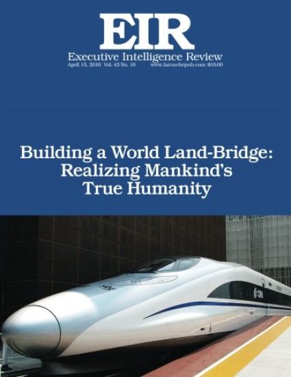 Building a World Land-Bridge: Realizing Mankind's True Humanity: Executive Intelligence Review; Volume 43, Issue 16
