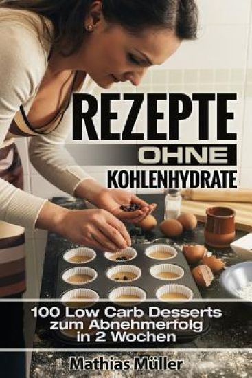 Rezepte ohne Kohlenhydrate - 100 Low Carb Desserts zum Abnehmerfolg in 2 Wochen