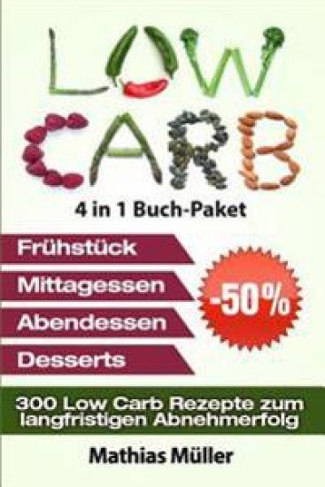 Low Carb Rezepte ohne Kohlenhydrate - 300 Low Carb Rezepte zum langfristigen Abnehmerfolg
