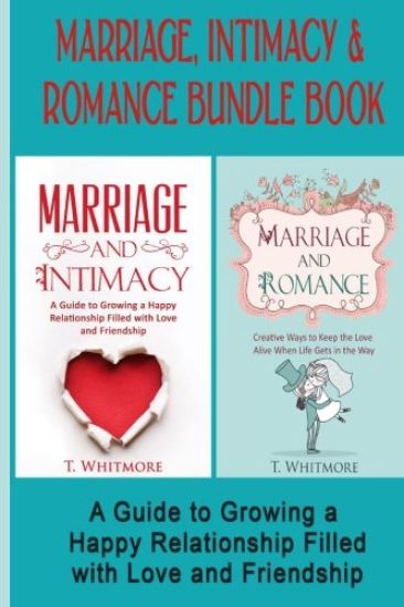 Marriage, Intimacy, & Romance Bundle Book: Creative Ways to Grow a Happy Relationship Filled with Love and Friendship