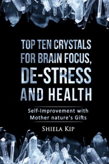 Top Ten Crystals for Brain Focus, De-Stress and Health: Self-Improvement with Mother Nature's Gifts